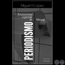 ANOTACIONES URGENTES DE PERIODISMO - Autor: MIGUEL H. LÓPEZ - Año 2021